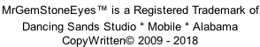 MrGemStoneEyes™ is a Registered Trademark of  Dancing Sands Studio * Mobile * Alabama  CopyWritten© 2009 - 2018